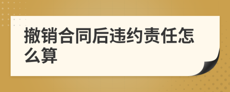 撤销合同后违约责任怎么算