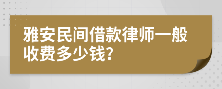 雅安民间借款律师一般收费多少钱？