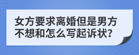 女方要求离婚但是男方不想和怎么写起诉状？