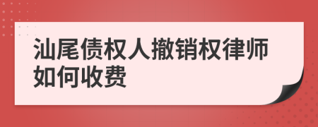 汕尾债权人撤销权律师如何收费