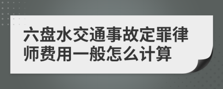 六盘水交通事故定罪律师费用一般怎么计算