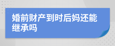 婚前财产到时后妈还能继承吗