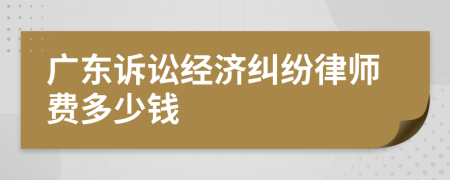 广东诉讼经济纠纷律师费多少钱