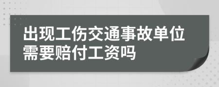 出现工伤交通事故单位需要赔付工资吗