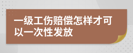 一级工伤赔偿怎样才可以一次性发放