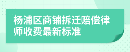 杨浦区商铺拆迁赔偿律师收费最新标准