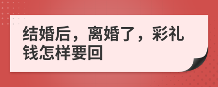 结婚后，离婚了，彩礼钱怎样要回