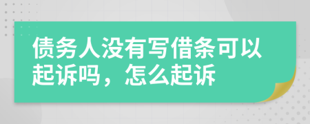 债务人没有写借条可以起诉吗，怎么起诉