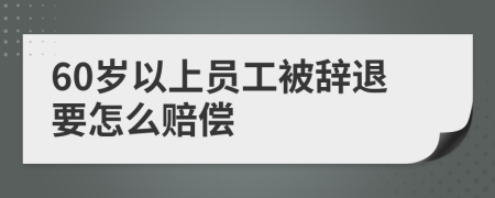 60岁以上员工被辞退要怎么赔偿