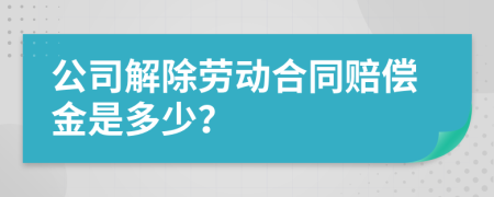 公司解除劳动合同赔偿金是多少？