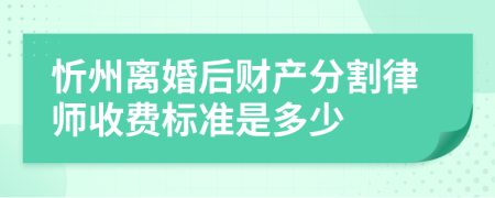 忻州离婚后财产分割律师收费标准是多少