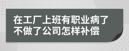 在工厂上班有职业病了不做了公司怎样补偿