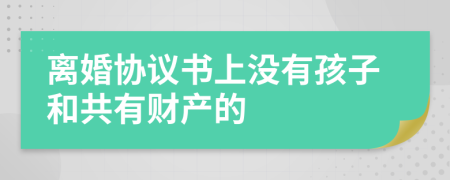 离婚协议书上没有孩子和共有财产的