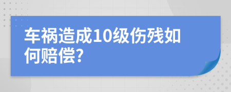 车祸造成10级伤残如何赔偿?