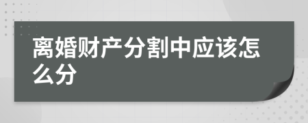离婚财产分割中应该怎么分