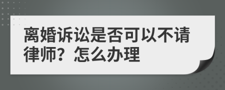 离婚诉讼是否可以不请律师？怎么办理