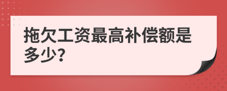 拖欠工资最高补偿额是多少？