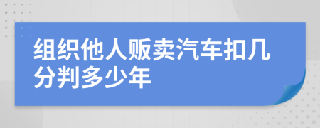 组织他人贩卖汽车扣几分判多少年