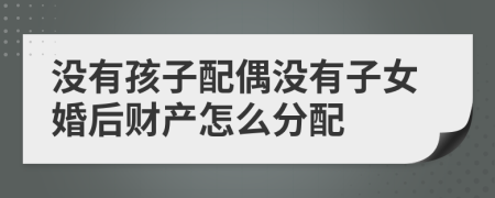 没有孩子配偶没有子女婚后财产怎么分配