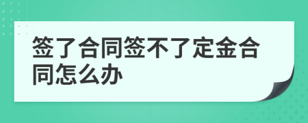 签了合同签不了定金合同怎么办