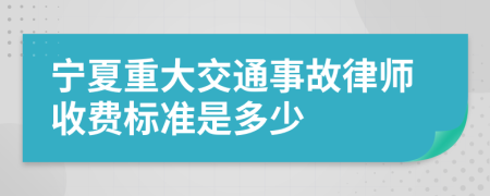 宁夏重大交通事故律师收费标准是多少