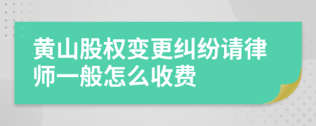 黄山股权变更纠纷请律师一般怎么收费