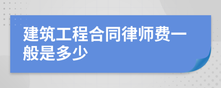 建筑工程合同律师费一般是多少