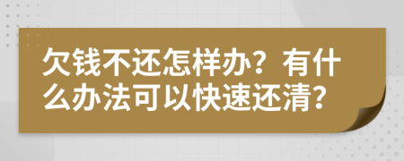 欠钱不还怎样办？有什么办法可以快速还清？