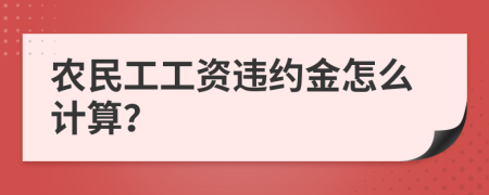 农民工工资违约金怎么计算？