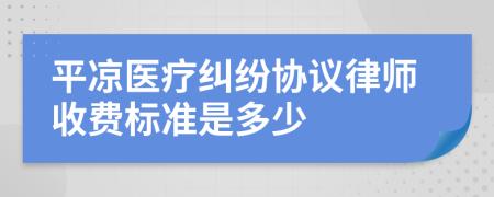平凉医疗纠纷协议律师收费标准是多少