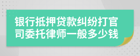 银行抵押贷款纠纷打官司委托律师一般多少钱