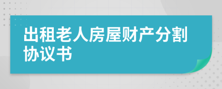 出租老人房屋财产分割协议书