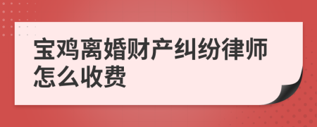 宝鸡离婚财产纠纷律师怎么收费