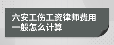 六安工伤工资律师费用一般怎么计算