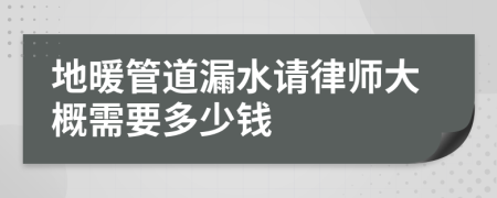 地暖管道漏水请律师大概需要多少钱