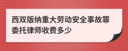 西双版纳重大劳动安全事故罪委托律师收费多少