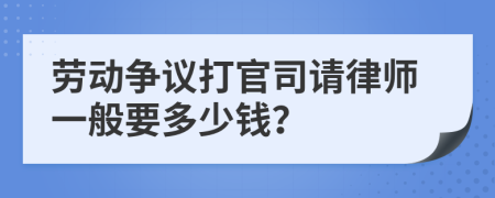 劳动争议打官司请律师一般要多少钱？