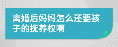 离婚后妈妈怎么还要孩子的抚养权啊