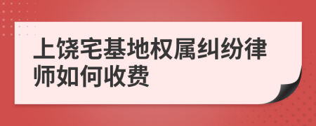 上饶宅基地权属纠纷律师如何收费