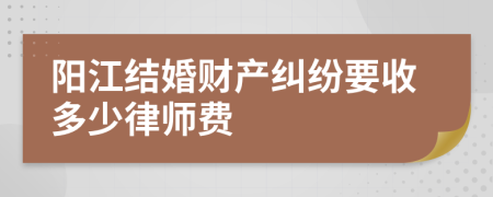 阳江结婚财产纠纷要收多少律师费