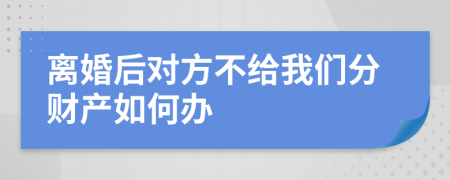 离婚后对方不给我们分财产如何办