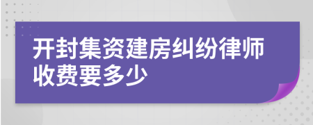 开封集资建房纠纷律师收费要多少
