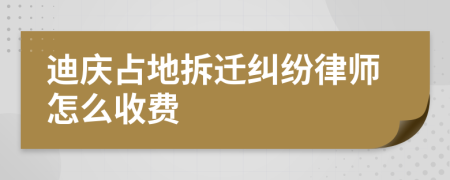 迪庆占地拆迁纠纷律师怎么收费