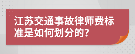 江苏交通事故律师费标准是如何划分的？