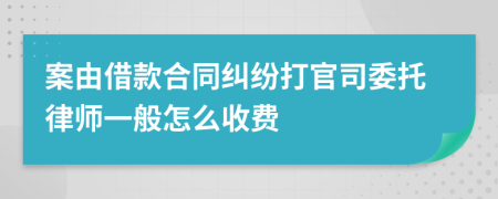 案由借款合同纠纷打官司委托律师一般怎么收费