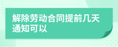 解除劳动合同提前几天通知可以