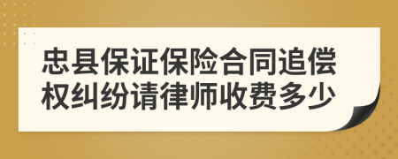 忠县保证保险合同追偿权纠纷请律师收费多少