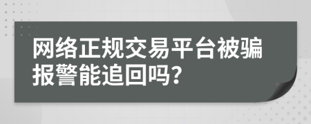 网络正规交易平台被骗报警能追回吗？