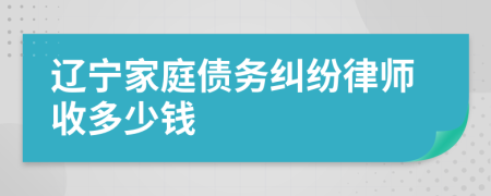 辽宁家庭债务纠纷律师收多少钱