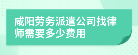 咸阳劳务派遣公司找律师需要多少费用